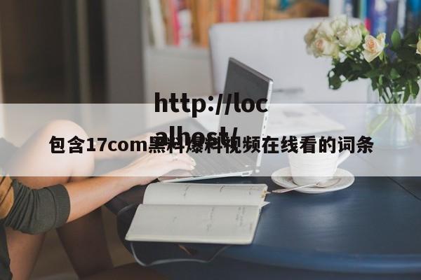 包含17com黑料爆料视频在线看的词条