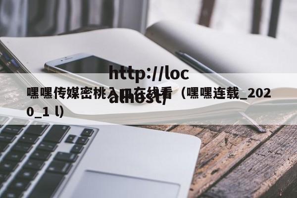 嘿嘿传媒密桃入口在线看（嘿嘿连载_2020_1 l）