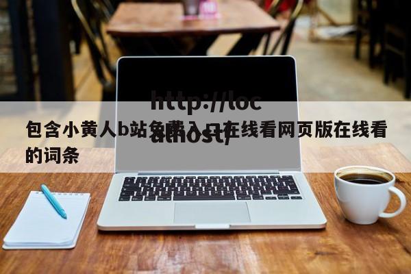 包含小黄人b站免费入口在线看网页版在线看的词条