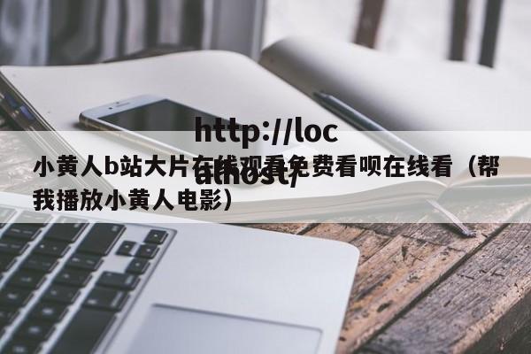 小黄人b站大片在线观看免费看呗在线看（帮我播放小黄人电影）